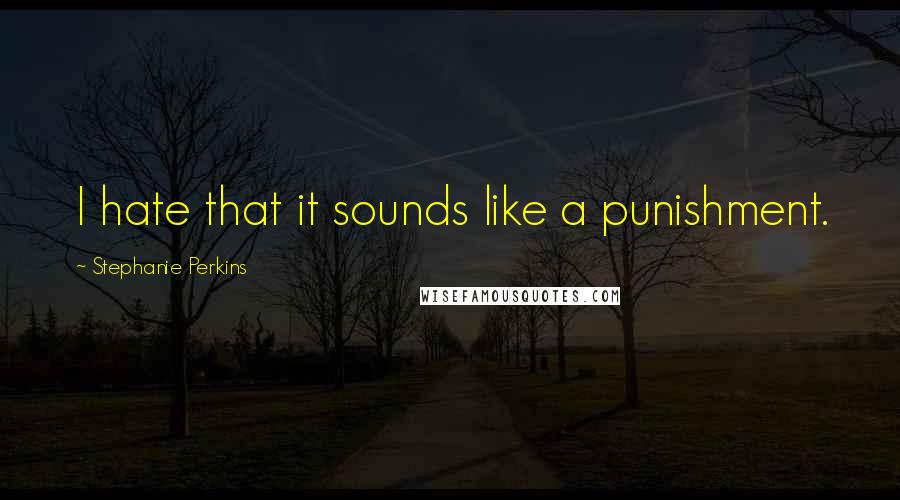 Stephanie Perkins Quotes: I hate that it sounds like a punishment.