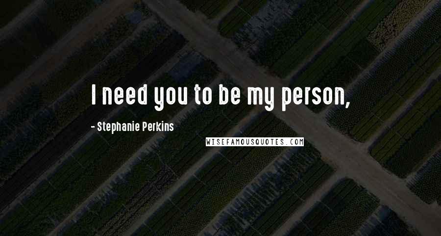 Stephanie Perkins Quotes: I need you to be my person,