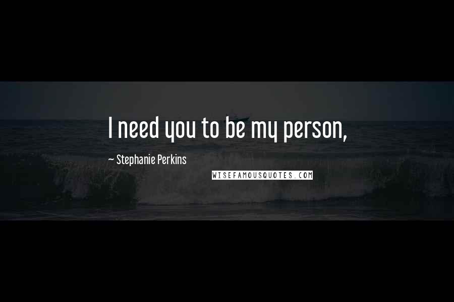 Stephanie Perkins Quotes: I need you to be my person,