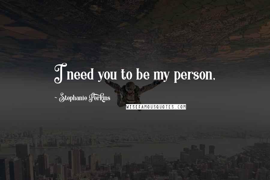 Stephanie Perkins Quotes: I need you to be my person,