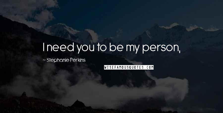 Stephanie Perkins Quotes: I need you to be my person,