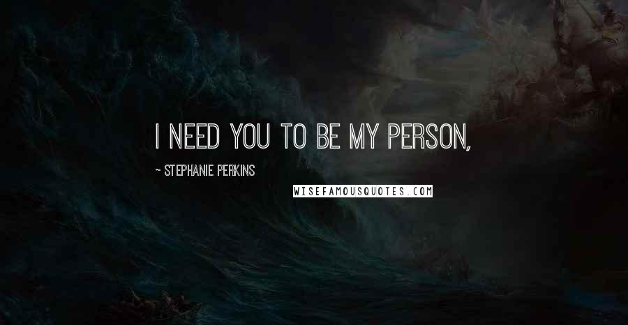 Stephanie Perkins Quotes: I need you to be my person,