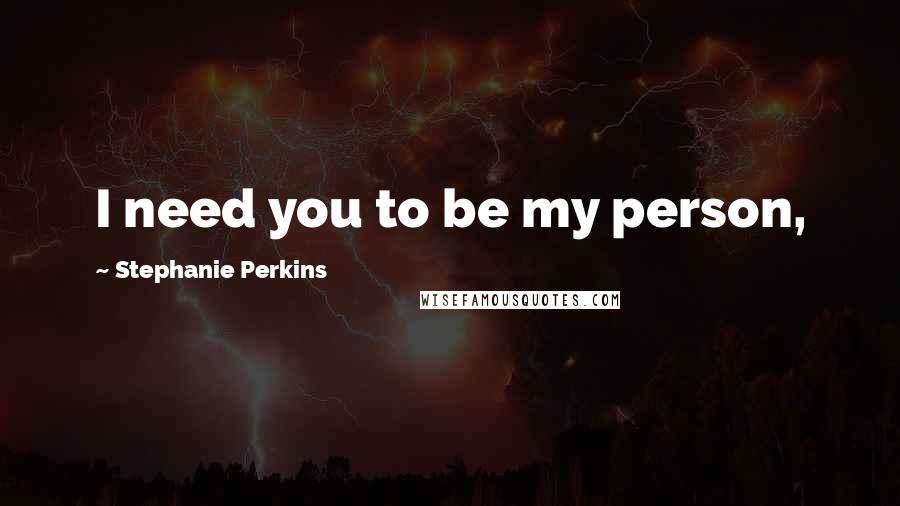 Stephanie Perkins Quotes: I need you to be my person,