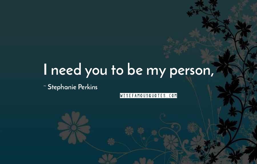 Stephanie Perkins Quotes: I need you to be my person,