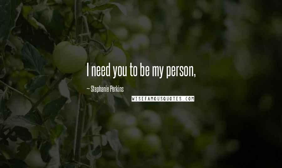 Stephanie Perkins Quotes: I need you to be my person,