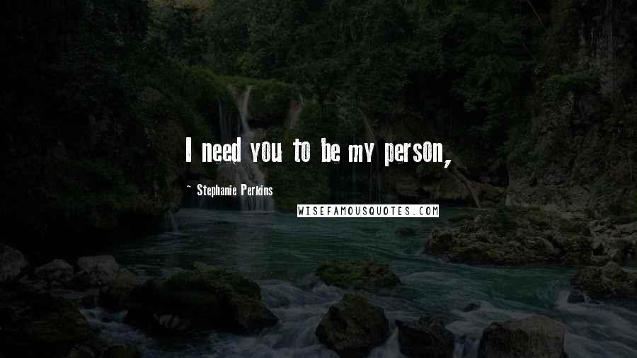 Stephanie Perkins Quotes: I need you to be my person,
