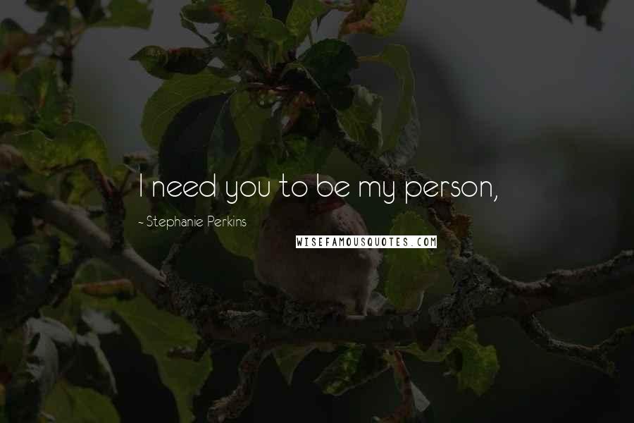 Stephanie Perkins Quotes: I need you to be my person,