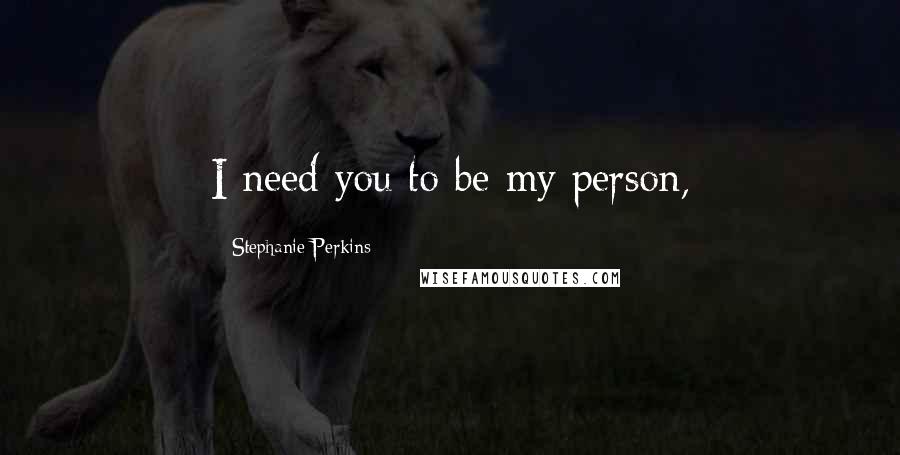 Stephanie Perkins Quotes: I need you to be my person,