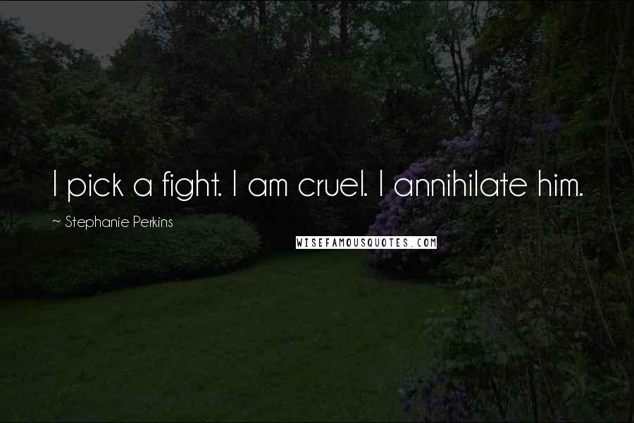 Stephanie Perkins Quotes: I pick a fight. I am cruel. I annihilate him.