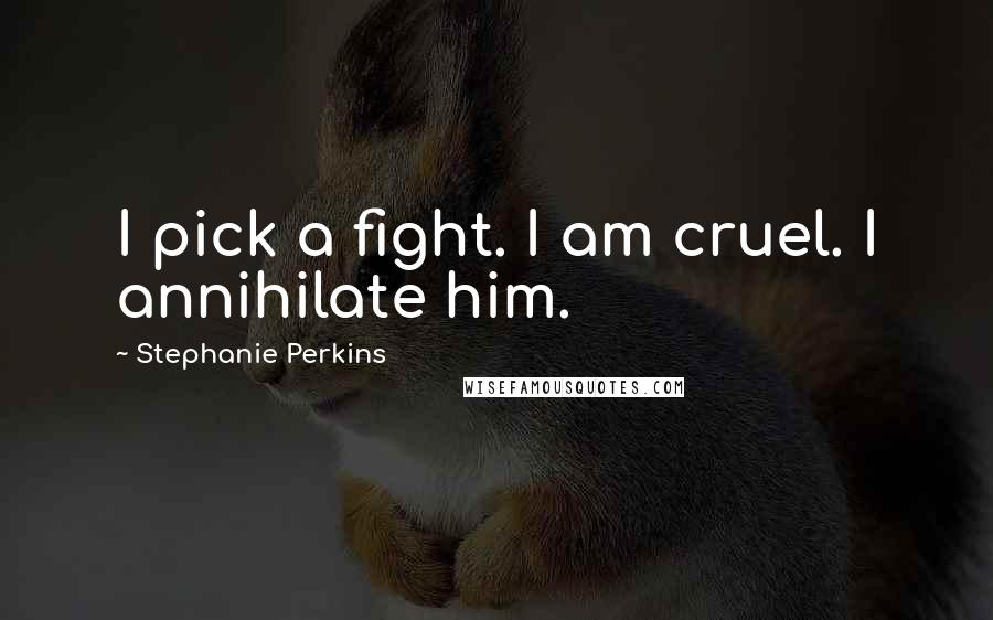 Stephanie Perkins Quotes: I pick a fight. I am cruel. I annihilate him.