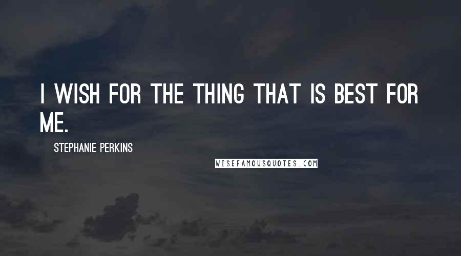 Stephanie Perkins Quotes: I wish for the thing that is best for me.