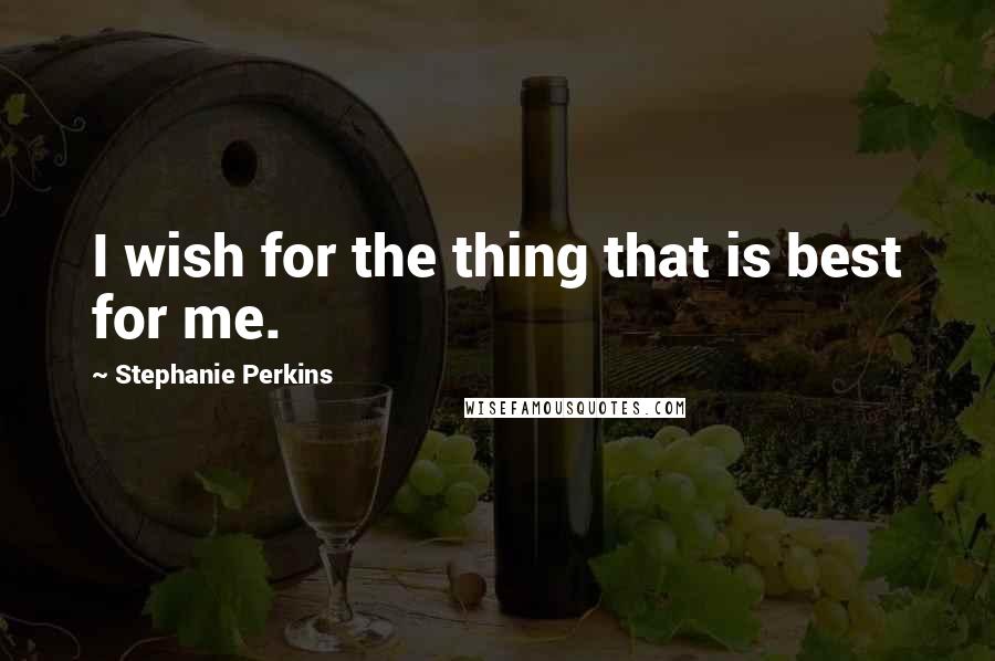 Stephanie Perkins Quotes: I wish for the thing that is best for me.