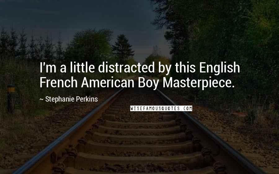 Stephanie Perkins Quotes: I'm a little distracted by this English French American Boy Masterpiece.