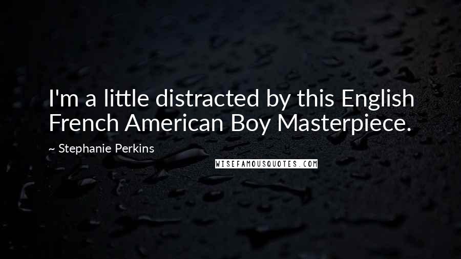 Stephanie Perkins Quotes: I'm a little distracted by this English French American Boy Masterpiece.