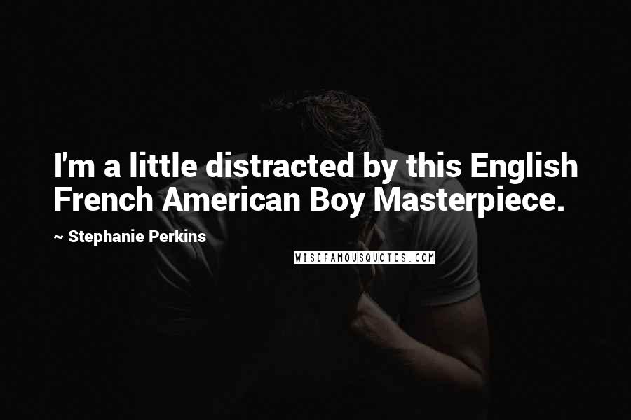 Stephanie Perkins Quotes: I'm a little distracted by this English French American Boy Masterpiece.