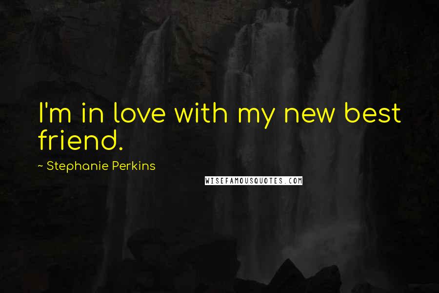 Stephanie Perkins Quotes: I'm in love with my new best friend.