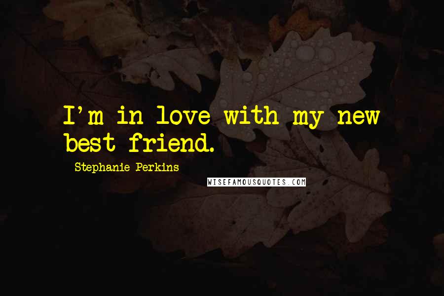 Stephanie Perkins Quotes: I'm in love with my new best friend.