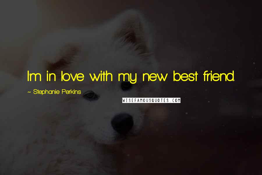 Stephanie Perkins Quotes: I'm in love with my new best friend.