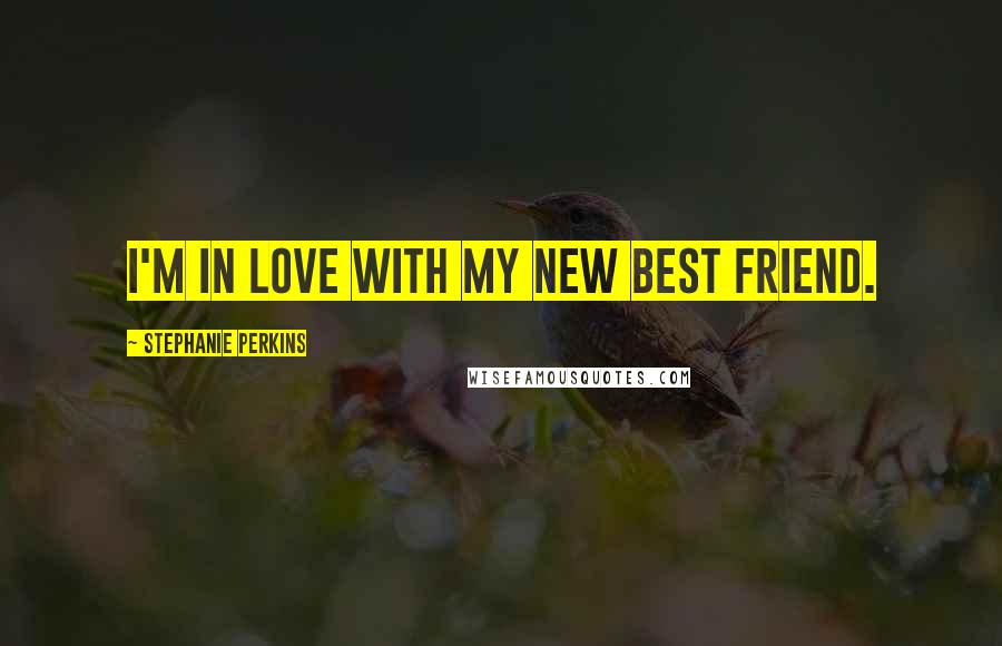 Stephanie Perkins Quotes: I'm in love with my new best friend.