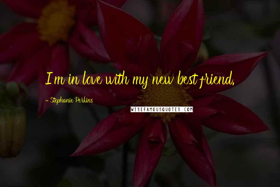 Stephanie Perkins Quotes: I'm in love with my new best friend.