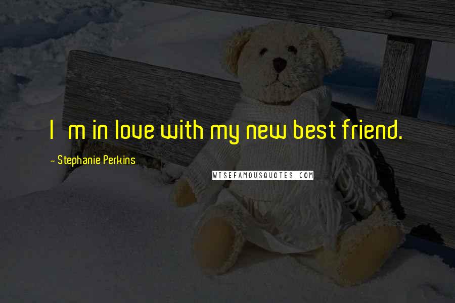 Stephanie Perkins Quotes: I'm in love with my new best friend.