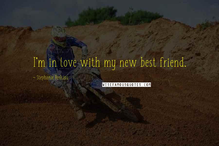 Stephanie Perkins Quotes: I'm in love with my new best friend.