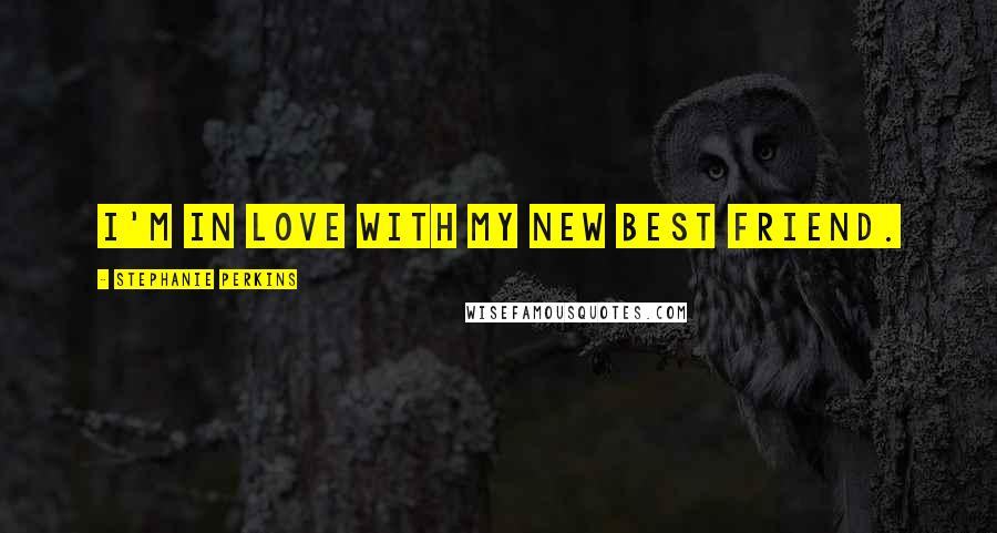 Stephanie Perkins Quotes: I'm in love with my new best friend.