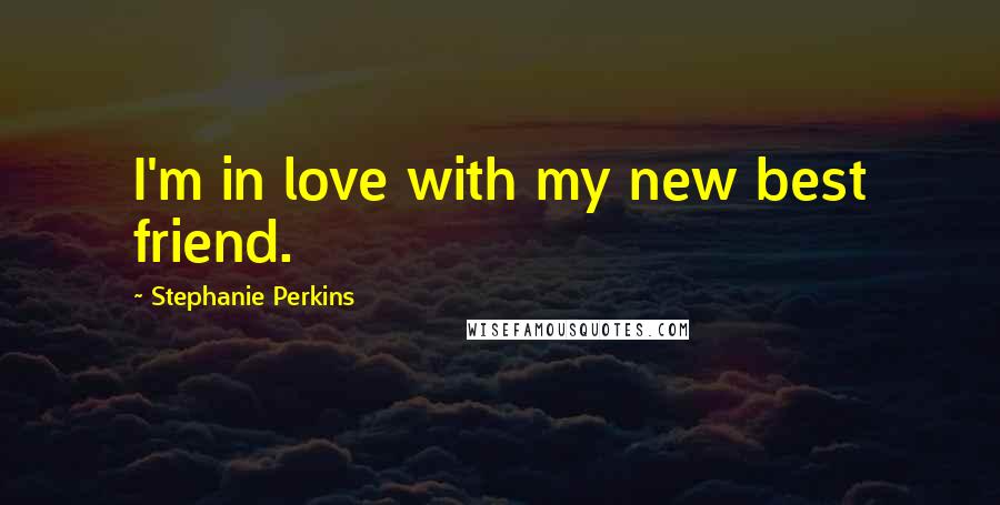 Stephanie Perkins Quotes: I'm in love with my new best friend.