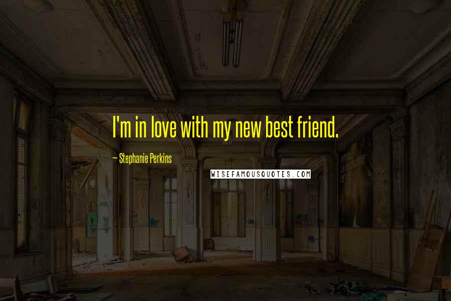 Stephanie Perkins Quotes: I'm in love with my new best friend.