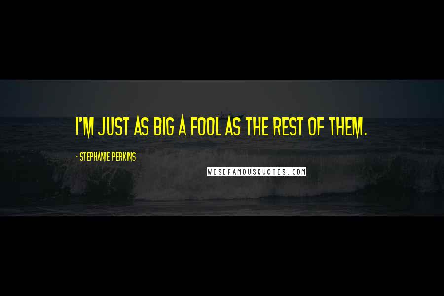 Stephanie Perkins Quotes: I'm just as big a fool as the rest of them.