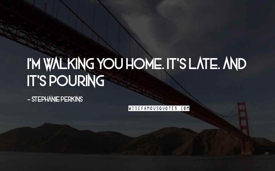Stephanie Perkins Quotes: I'm walking you home. It's late. And it's pouring