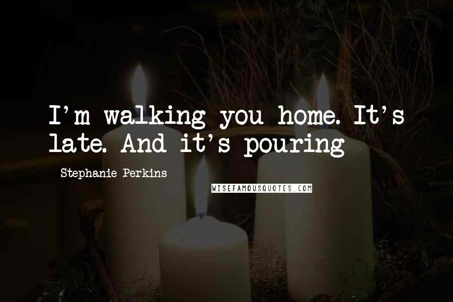 Stephanie Perkins Quotes: I'm walking you home. It's late. And it's pouring