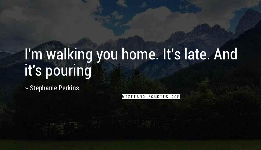 Stephanie Perkins Quotes: I'm walking you home. It's late. And it's pouring