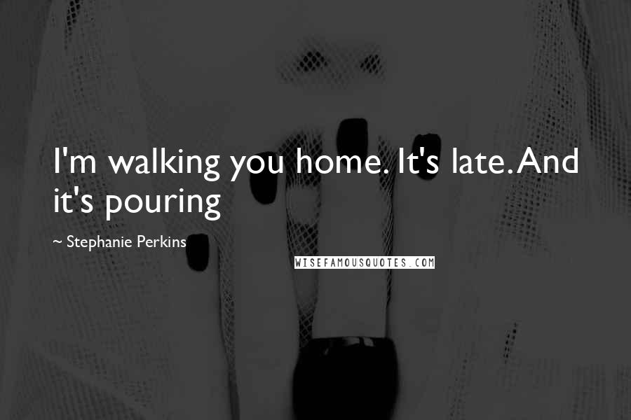 Stephanie Perkins Quotes: I'm walking you home. It's late. And it's pouring