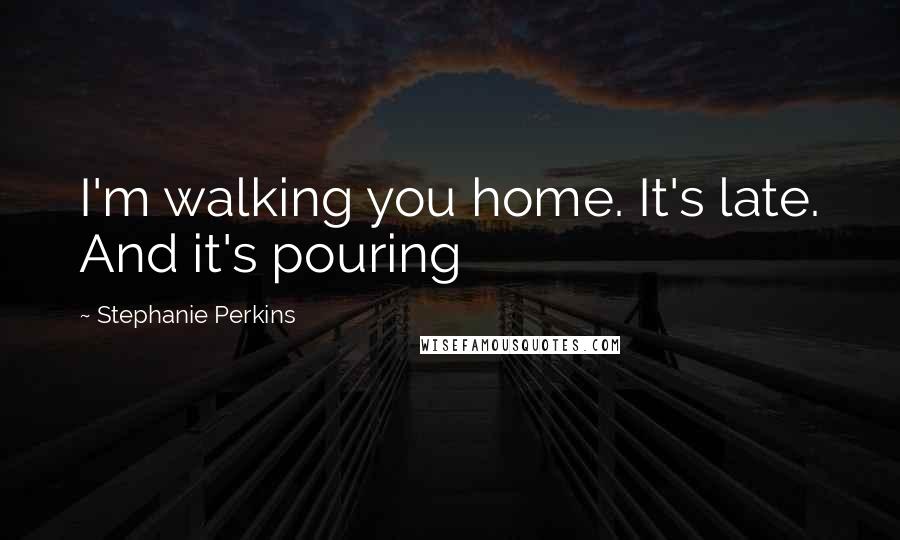 Stephanie Perkins Quotes: I'm walking you home. It's late. And it's pouring