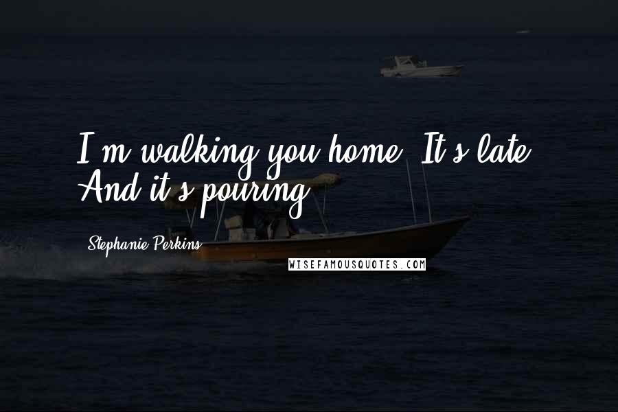 Stephanie Perkins Quotes: I'm walking you home. It's late. And it's pouring