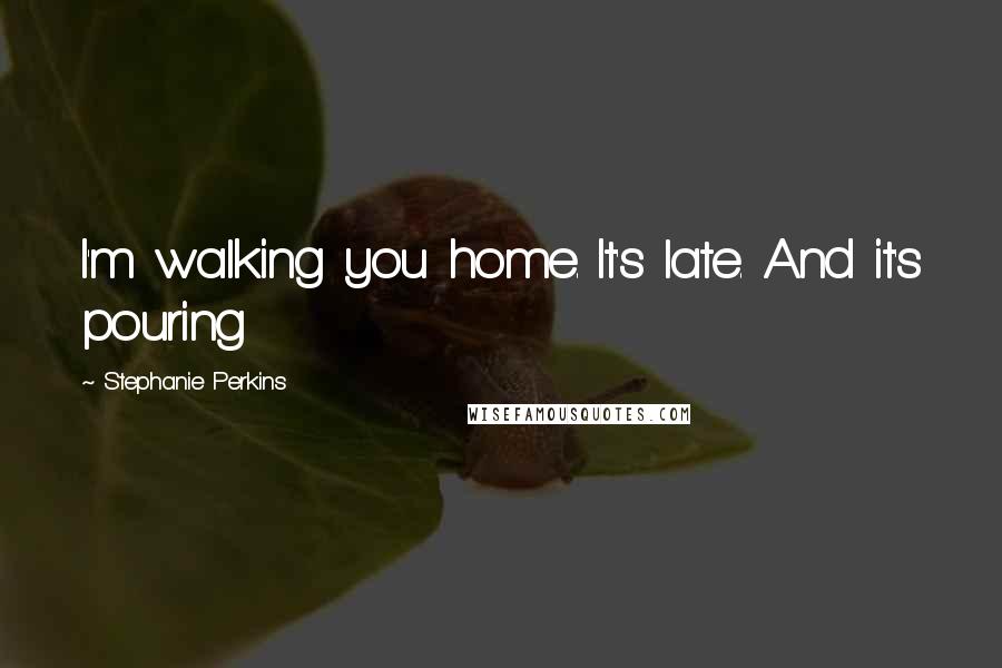 Stephanie Perkins Quotes: I'm walking you home. It's late. And it's pouring