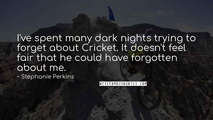 Stephanie Perkins Quotes: I've spent many dark nights trying to forget about Cricket. It doesn't feel fair that he could have forgotten about me.