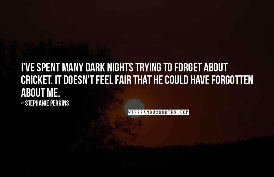 Stephanie Perkins Quotes: I've spent many dark nights trying to forget about Cricket. It doesn't feel fair that he could have forgotten about me.