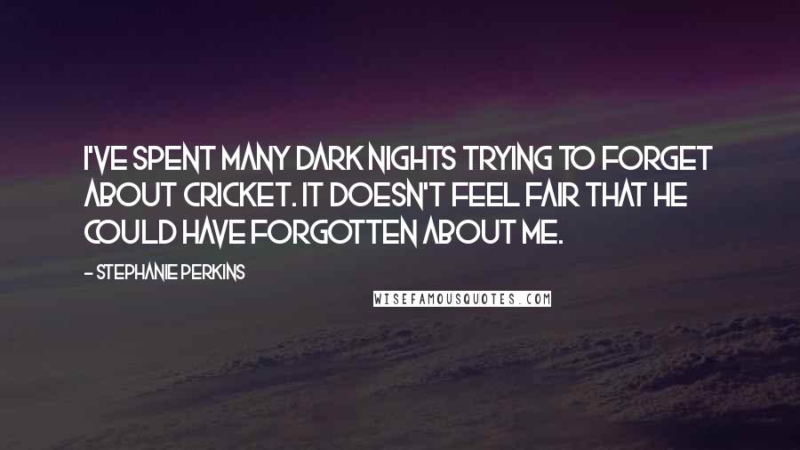 Stephanie Perkins Quotes: I've spent many dark nights trying to forget about Cricket. It doesn't feel fair that he could have forgotten about me.