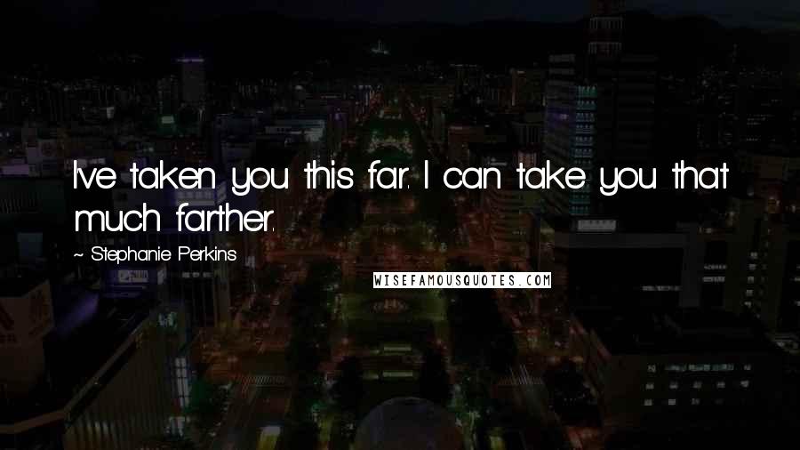 Stephanie Perkins Quotes: I've taken you this far. I can take you that much farther.