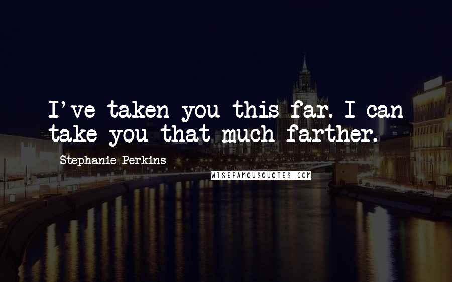 Stephanie Perkins Quotes: I've taken you this far. I can take you that much farther.