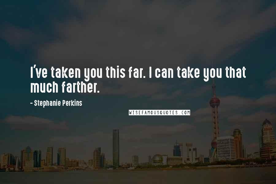 Stephanie Perkins Quotes: I've taken you this far. I can take you that much farther.