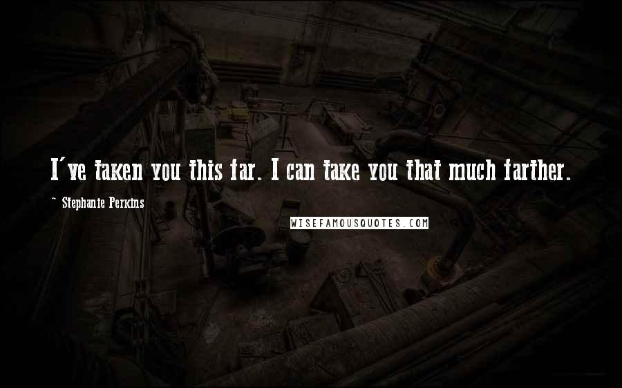 Stephanie Perkins Quotes: I've taken you this far. I can take you that much farther.