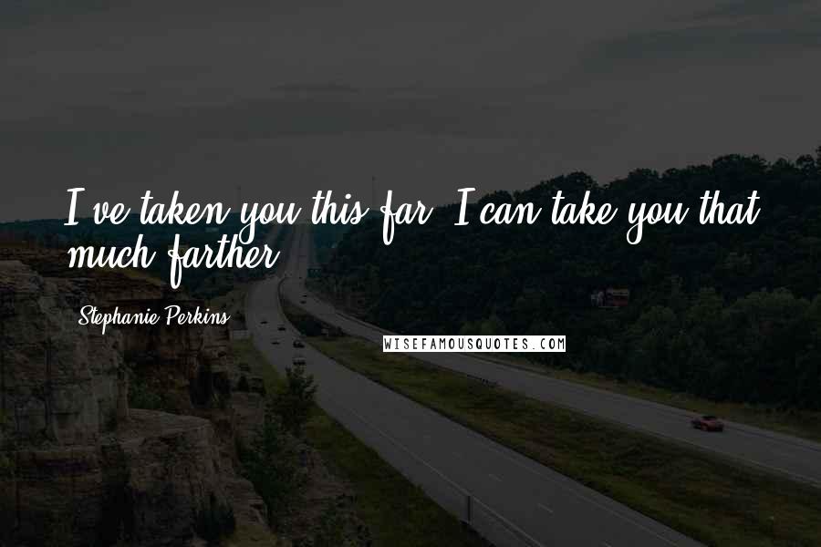 Stephanie Perkins Quotes: I've taken you this far. I can take you that much farther.