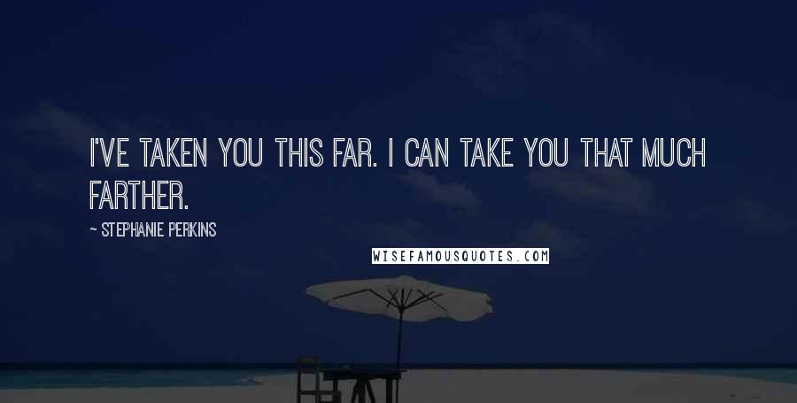 Stephanie Perkins Quotes: I've taken you this far. I can take you that much farther.