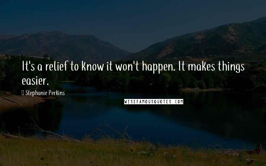 Stephanie Perkins Quotes: It's a relief to know it won't happen. It makes things easier.