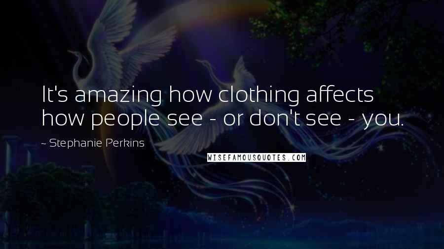 Stephanie Perkins Quotes: It's amazing how clothing affects how people see - or don't see - you.