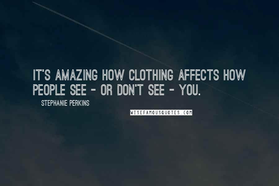 Stephanie Perkins Quotes: It's amazing how clothing affects how people see - or don't see - you.