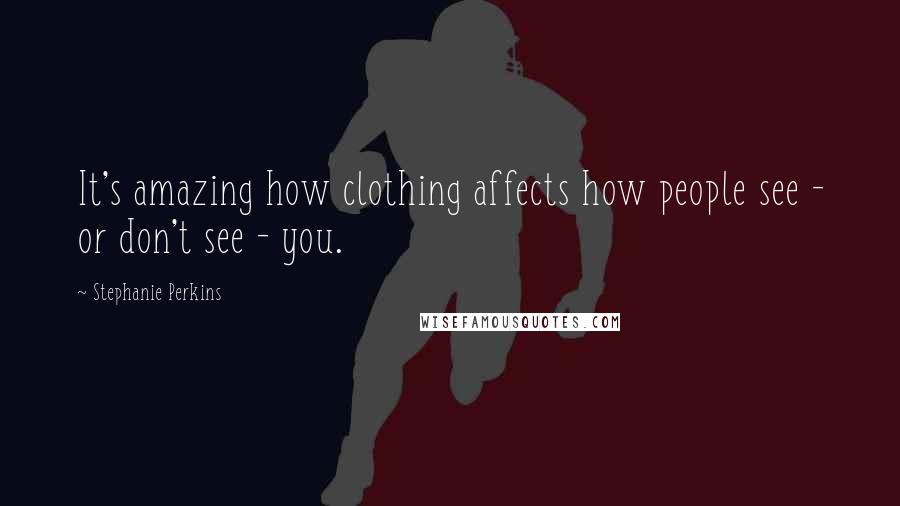 Stephanie Perkins Quotes: It's amazing how clothing affects how people see - or don't see - you.